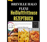 BREVILLE HALO FLEXI HEIßLUFTFRITTEUSE REZEPTBUCH: Flexible 11-Liter-Rezepte für die deutsche Küche mit knusprigen Familiengerichten, 2-Zonen-Kochen, Tipps zur Zubereitung und Kochtipps