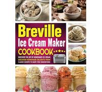 Breville Ice Cream Maker Cookbook: Discover the Joy of Homemade Ice Cream, Discover Homemade Delights from Classic Scoops to Dairy-Free Innovations.