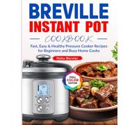 Breville Instant Pot Cookbook: Fast, Easy & Healthy Pressure Cooker Recipes for Beginners and Busy Home Cooks
