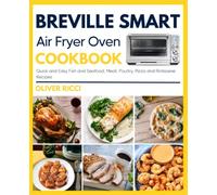 Breville Smart Air Fryer Oven Cookbook: Quick and Easy Fish and Seafood, Meat, Poultry, Pizza and Rotisserie Recipes (The Complete Cookbook Series)