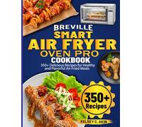 Breville Smart Air Fryer Oven Pro Cookbook: 350+ Delicious Recipes for Healthy and Flavorful Air-Fried Meals
