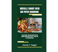 BREVILLE SMART OVEN AIR FRYER COOKBOOK: Tasty, Healthy, and Easy Recipes for the Breville Smart Oven Air Fryer + Smart Tips for Everyday Meals