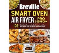 Breville Smart Oven Air Fryer Pro Cookbook: 120+ Quick & Tasty Recipes for Your Breville Smart Oven Air Fryer Pro - Healthy, Crispy, and Effortless Cooking Made Simple