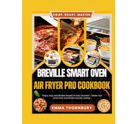 BREVILLE SMART OVEN AIR FRYER PRO COOKBOOK: The Ultimate 4-in-1 Mastery Guide-Air Fry, Bake, Roast & Dehydrate with 320+ Tested Recipes for Busy Families, Meal Preppers & Health-Conscious Foodies