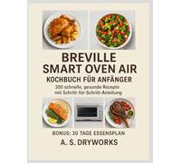 BREVILLE SMART OVEN AIR KOCHBUCH FÜR ANFÄNGER: 200 schnelle, gesunde Rezepte mit Schritt-für-Schritt-Anleitung