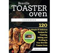 Breville Toaster Oven Cookbook: 120 Simple & Delicious Recipes for Toasting, Baking, and Broiling in Your Breville Toaster Oven