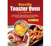 Breville Toaster Oven Cookbook: Master Everyday Cooking With Quick, Tasty, And Versatile Recipes Using Your Breville Toaster Oven-from Easy Breakfasts To Satisfying Dinners And Delicious Desserts
