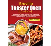 Breville Toaster Oven Cookbook: Master Everyday Cooking With Quick, Tasty, And Versatile Recipes Using Your Breville Toaster Oven-from Easy Breakfasts To Satisfying Dinners And Delicious Desserts