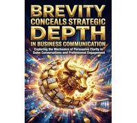 Brevity Conceals Strategic Depth in Business Communication: Exploring the Mechanics of Persuasive Clarity in Sales Conversations and Professional Engagement