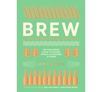 Brew: The Foolproof Guide to Making World-Class Beer at Home