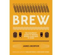Brew: The Foolproof Guide to Making Your Own Beer at Home: The Foolproof Guide to Making World-Class Beer at Home