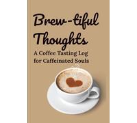 Brew-tiful Thoughts: A Coffee Tasting Log for Caffeinated Souls: A Great Gift for Coffee Lovers, Baristas, Bean Snobs