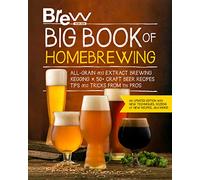 Brew Your Own Big Book of Homebrewing, Updated Edition: All-Grain and Extract Brewing * Kegging * 50+ Craft Beer Recipes * Tips and Tricks from the Pros