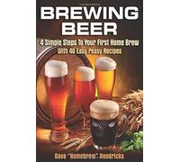 Brewing Beer: 4 Simple Steps To Your First Home Brew - With 40 Easy Peasy Recipes