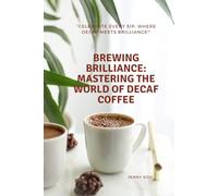 Brewing Brilliance: Mastering the World of Decaf Coffee: Celebrate Every Sip: Where Decaf Meets Brilliance! (Coffee Mastery: From Basics "How to" to Become a Barista Master Series)