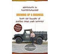 Brewing Up a Business: Adventures in Entrepreneurship from the Founder of Dogfish Head Craft Brewery