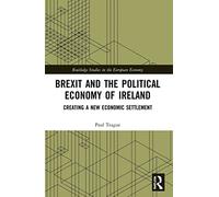 Brexit and the Political Economy of Ireland: Creating a New Economic Settlement (Routledge Studies in the European Economy)