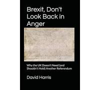 Brexit, Don't Look Back in Anger: Why the UK Doesn't Need (and Shouldn't Hold) Another Referendum