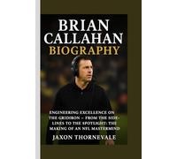 BRIAN CALLAHAN BIOGRAPHY: Engineering Excellence on the Gridiron - From the Sidelines to the Spotlight, The Making of an NFL Mastermind