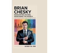 Brian Chesky: Reinventing Rooms, Redefining the World: How the Airbnb Founder Changed the Way We Travel