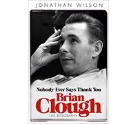 Brian Clough: Nobody Ever Says Thank You: The Biography by Jonathan Wilson