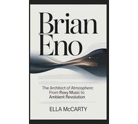 Brian Eno: The Architect of Atmosphere: From Roxy Music to Ambient Revolution