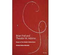 Brian Friel and Theodor W. Adorno: Essays on Two Modern Dialecticians