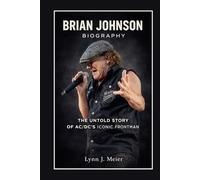 Brian Johnson Biography: The Untold Story of AC/DC’s Iconic Frontman