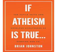 Brian Johnston If Atheism is True...: The Futile Faith & Hopeless Hypotheses of Brian Johnston Multicolor