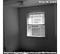 Brian M. Clark - Songs From The Empty Places Where People Killed Themselves [VINYL]