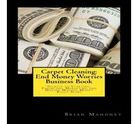 Brian Mahoney Carpet Cleaning: End Money Worries Business Book: Secrets to Brian Mahoney Multicolor