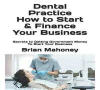 Brian Mahoney Dental Practice How to Start Finance Your Business: Secrets to Brian Mahoney Multicolor