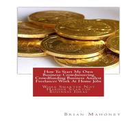 Brian Mahoney How To Start My Own Business: Crowdsourcing Crowdfunding Business Brian Mahoney Multicolor
