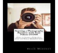 Brian Mahoney Starting a Photography Business with Your Nikon D5500: How to Brian Mahoney Multicolor