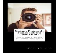 Brian Mahoney Starting a Photography Business with Your Nikon D7200: How to Brian Mahoney Multicolor
