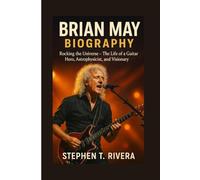 BRIAN MAY BIOGRAPHY: Rocking the Universe - The Life of a Guitar Hero, Astrophysicist, and Visionary