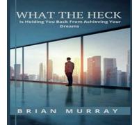 Brian Murray WHAT THE HECK: Is Holding You Back From Achieving Your Dreams Brian Murray Multicolor
