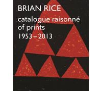 Brian Rice: Catalogue Raisonne of Prints 1953-2013