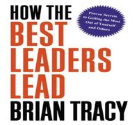 Brian Tracy A How the Best Leaders Lead: Proven Secrets to Getting the Most Brian Tracy Multicolor