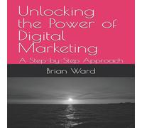 Brian Ward Unlocking the Power of Digital Marketing: A Step-by-Step Approach Brian Ward Multicolor
