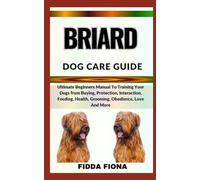 BRIARD DOG CARE GUIDE: Ultimate Beginners Manual To Training Your Dogs from Buying, Protection, Interaction, Feeding, Health, Grooming, Obedience, Love And More