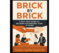 BRICK BY BRICK: 9 STEPS TO BUILDING AN AMAZING TEAM AND WORK CULTURE