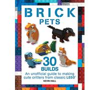 Brick Pets: 30 Builds: An Unofficial Guide to Making Cute Critters from Classic Lego (Brick Builds Books)
