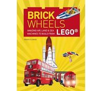 Brick Wheels: Amazing Air, Land & Sea Machines to Build from LEGO