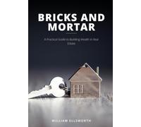 Bricks and Mortar: A Practical Guide to Building Wealth in Real Estate