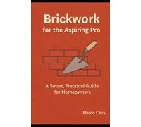 Brickwork for the Aspiring Pro: A smart and practical guide for homeowners