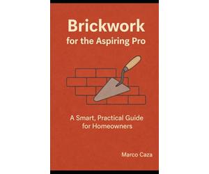 Brickwork for the Aspiring Pro: A smart and practical guide for homeowners