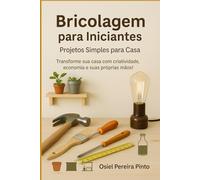 Bricolagem para Iniciantes Projetos Simples para Casa: Transforme sua casa com criatividade, economia e suas próprias mãos!
