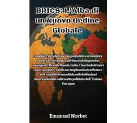 Brics: L'Alba di un Nuovo Ordine Globale: Analisi critica dell'ascesa geopolitica, economica, culturale e strategica del blocco delle potenze ... sue implicazioni sul futuro dell'equilibri