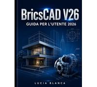 BricsCAD V26 GUIDA PER L'UTENTE 2026: La guida di riferimento essenziale a BricsCAD V26: una trattazione completa e autorevole di nuove funzionalità, ... practice per gli utenti CAD professionisti.